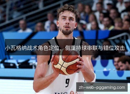 小瓦格纳战术角色定位,侧重持球串联与错位攻击 小瓦格纳战术角色定位,侧重持球串联与错位攻击